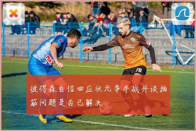 彼得森自信回应状元争夺战并谈抽筋问题是否已解决
