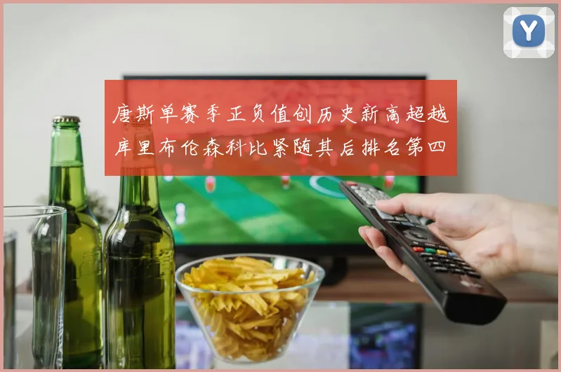 唐斯单赛季正负值创历史新高超越库里布伦森科比紧随其后排名第四